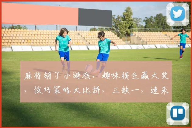 麻将胡了小游戏，趣味横生赢大奖，技巧策略大比拼，三缺一，速来挑战