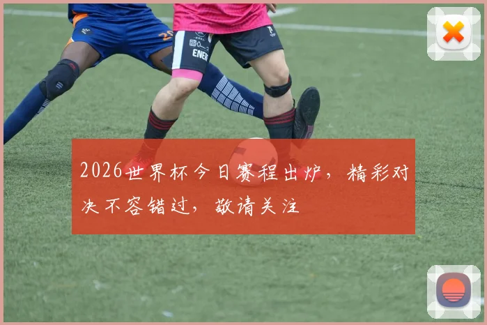 2026世界杯今日赛程出炉，精彩对决不容错过，敬请关注