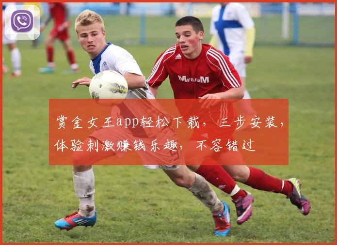 赏金女王app轻松下载，三步安装，体验刺激赚钱乐趣，不容错过