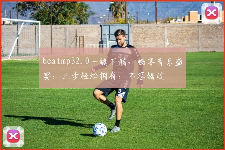 beatmp32.0一键下载，畅享音乐盛宴，三步轻松拥有，不容错过