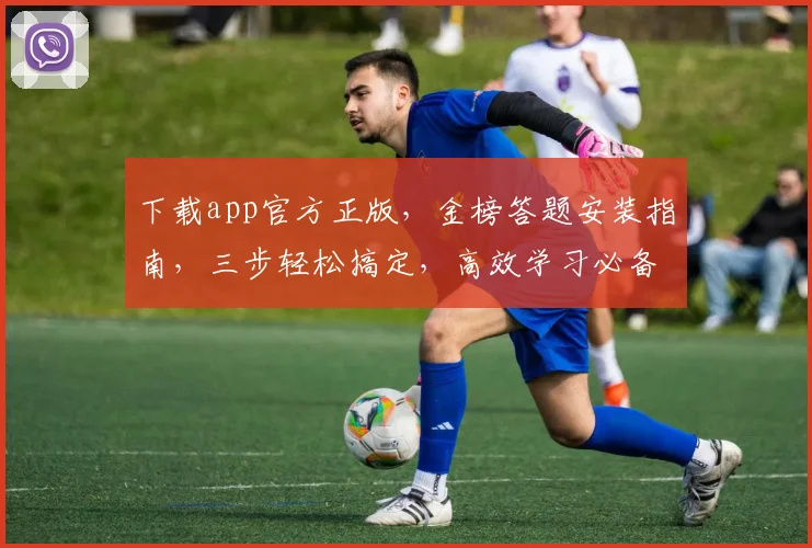 下载app官方正版，金榜答题安装指南，三步轻松搞定，高效学习必备
