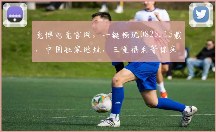 竞博电竞官网，一键畅玩0825.15载，中国独家地址，三重福利等你来