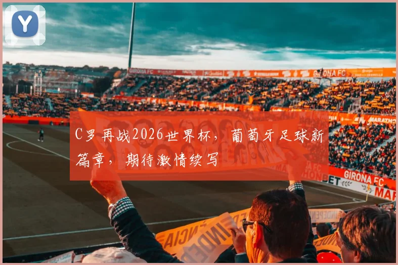 C罗再战2026世界杯，葡萄牙足球新篇章，期待激情续写