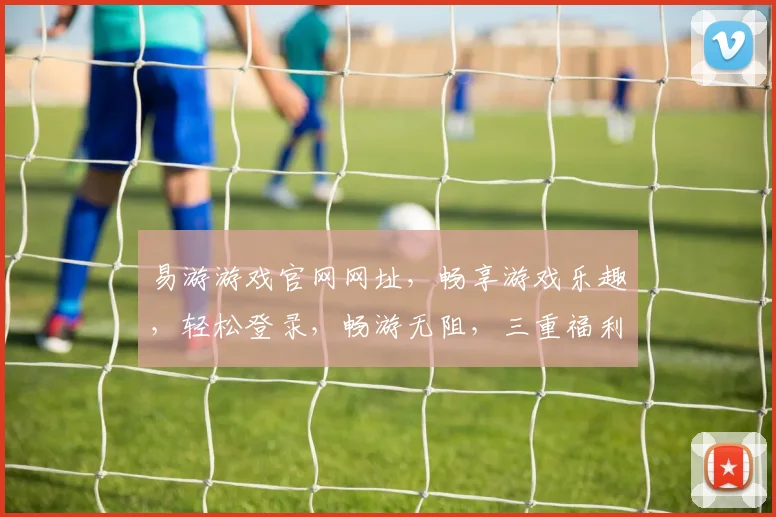 易游游戏官网网址，畅享游戏乐趣，轻松登录，畅游无阻，三重福利等你来