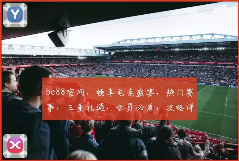 be88官网，畅享电竞盛宴，热门赛事，三重礼遇，会员必看，攻略详析
